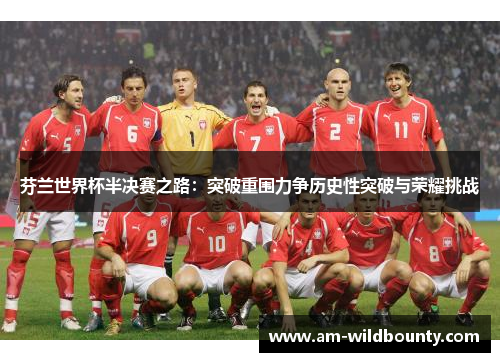 芬兰世界杯半决赛之路：突破重围力争历史性突破与荣耀挑战