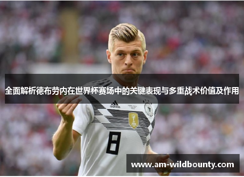 全面解析德布劳内在世界杯赛场中的关键表现与多重战术价值及作用