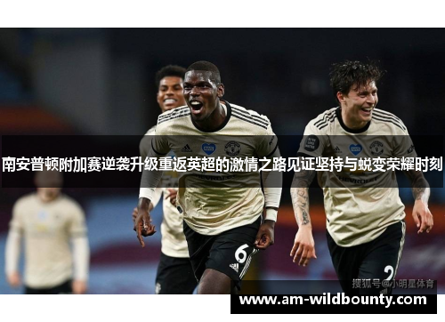 南安普顿附加赛逆袭升级重返英超的激情之路见证坚持与蜕变荣耀时刻