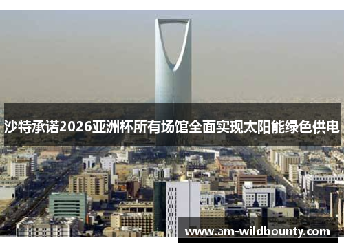沙特承诺2026亚洲杯所有场馆全面实现太阳能绿色供电 沙特承诺2026亚洲杯所有场馆全面实现太阳能绿色供电