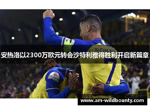安热洛以2300万欧元转会沙特利雅得胜利开启新篇章 安热洛以2300万欧元转会沙特利雅得胜利开启新篇章