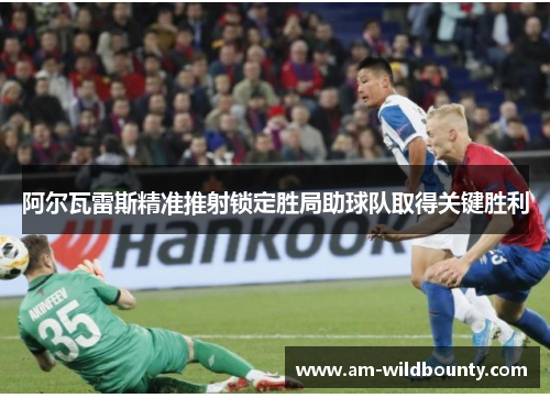 阿尔瓦雷斯精准推射锁定胜局助球队取得关键胜利 阿尔瓦雷斯精准推射锁定胜局助球队取得关键胜利