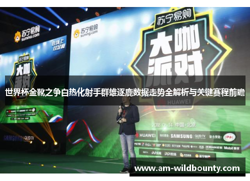 世界杯金靴之争白热化射手群雄逐鹿数据走势全解析与关键赛程前瞻 世界杯金靴之争白热化射手群雄逐鹿数据走势全解析与关键赛程前瞻
