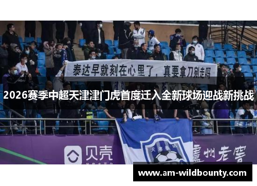 2026赛季中超天津津门虎首度迁入全新球场迎战新挑战