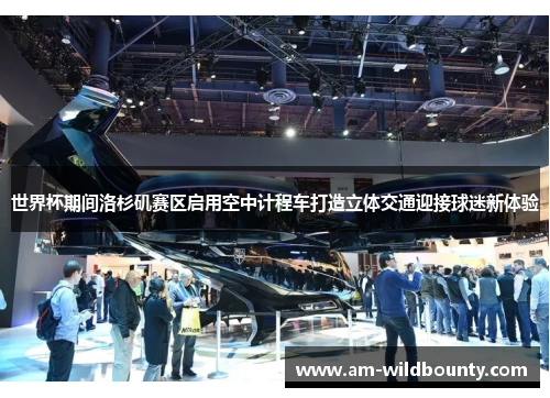 世界杯期间洛杉矶赛区启用空中计程车打造立体交通迎接球迷新体验 世界杯期间洛杉矶赛区启用空中计程车打造立体交通迎接球迷新体验