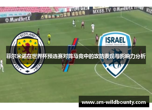 菲尔米诺在世界杯预选赛对阵马竞中的攻防表现与影响力分析 菲尔米诺在世界杯预选赛对阵马竞中的攻防表现与影响力分析