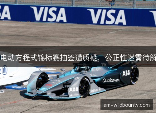 电动方程式锦标赛抽签遭质疑，公正性迷雾待解