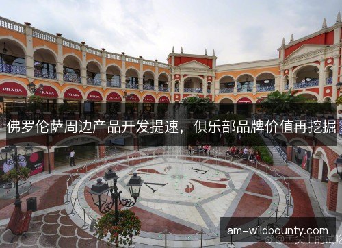 佛罗伦萨周边产品开发提速，俱乐部品牌价值再挖掘